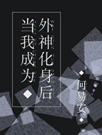 当我成为外神化身后 作者酌岁免费