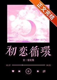 初恋循环容无笺晋江