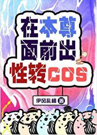在本尊面前出性转cos无防盗