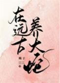 在远古养大蛇番外
